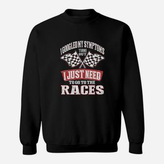 I Googled My Symptoms Turns Out I Just Need To Go To The Races Racing Sweatshirt - Monsterry