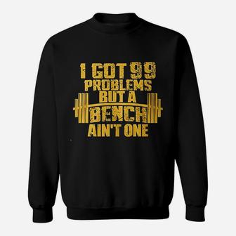 I Got 99 Problems But A Bench Aint One Bodybuilding Gym Sweatshirt | Crazezy