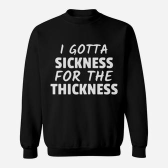 I Gotta Sickness For The Thickness Sweatshirt - Monsterry UK