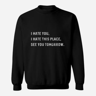 I Hate You I Hate This Place See You Tomorrow Sweatshirt | Crazezy AU
