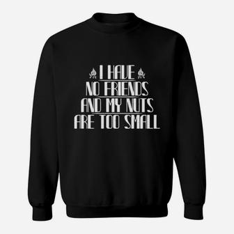I Have No Friends And My Nuts Are Too Small Sweatshirt - Monsterry CA