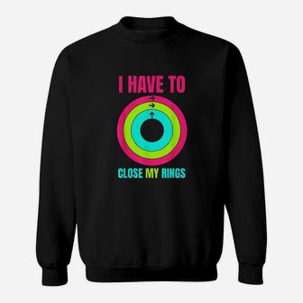 I Have To Close My Rings Sweatshirt | Crazezy