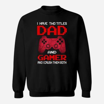 I Have Two Titles Dad And Gamer And I Crush Them Both Sweatshirt | Crazezy