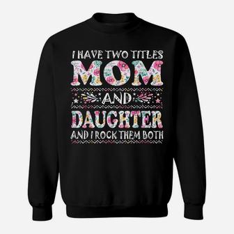 I Have Two Titles Mom And Daughter Flowers Mother's Day Gift Sweatshirt | Crazezy DE