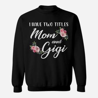 I Have Two Titles Mom And Gigi Two Titles Mom And Gigi Sweatshirt | Crazezy