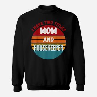 I Have Two Titles Mom And Housekeeper Sweatshirt | Crazezy