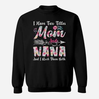 I Have Two Titles Mom And Nana Cute Flowers Mothers Day Sweatshirt | Crazezy AU