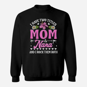 I Have Two Titles Mom And Nana Flower Mother’S Day Sweatshirt | Crazezy CA