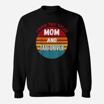 I Have Two Titles Mom And Taxi Driver Vintage Gift For Mom Sweatshirt - Seseable