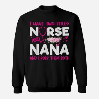 I Have Two Titles Nurse And Nana Flower Gift Women Sweatshirt | Crazezy AU