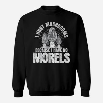I Hunt Mushrooms Because I Have No Morels Mushrooms,Morels Sweatshirt | Crazezy
