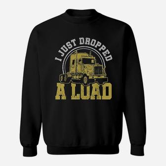 I Just Dropped A Load Funny Trucker Truck Driver Gift Sweatshirt | Crazezy