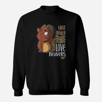 I Just Really Freaking Love Beavers Ok Sweatshirt | Crazezy