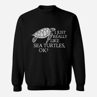 I Just Really Like Sea Turtles Ok Sweatshirt | Crazezy CA