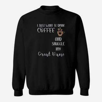 I Just Want To Drink Coffee And Snuggle My Great Dane Sweatshirt | Crazezy UK