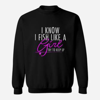 I Know I Fish Like A Girl Try To Keep Up Fishing Sweatshirt | Crazezy AU