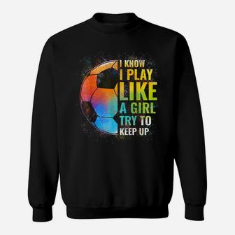 I Know I Play Like A Girl Try To Keep Up, Funny Soccer Sweatshirt | Crazezy DE