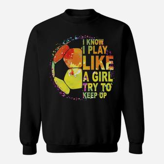 I Know I Play Like A Girl Try To Keep Up Soccer Player Sweatshirt - Monsterry CA