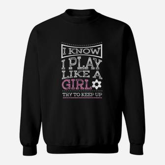 I Know I Play Like A Girl Try To Keep Up Soccer Sweatshirt | Crazezy UK