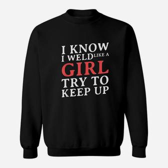 I Know I Weld Like A Girl Funny Craftsman Job Welder Gift Sweatshirt | Crazezy