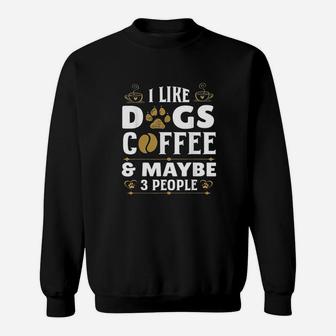 I Like Dogs Coffee Maybe 3 People Funny Sarcasm Sweatshirt | Crazezy CA