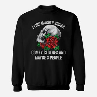 I Like Murder Shows Comfy Clothes And Maybe 3 People Sweatshirt | Crazezy