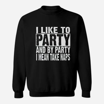 I Like To Party And By Party I Mean Take Naps Funny Sweatshirt | Crazezy
