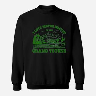 I Love Motor Boating In The Grand Tetons Sweatshirt | Crazezy