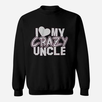 I Love My Crazy Uncle Sweatshirt | Crazezy