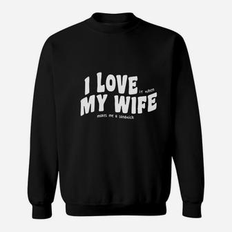 I Love My Wife Makes Me A Sandwich Sweatshirt | Crazezy AU