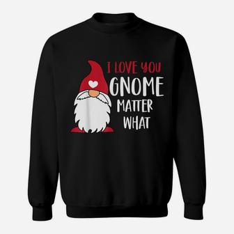 I Love You Gnome Matter What Funny Pun Saying Valentines Day Sweatshirt | Crazezy