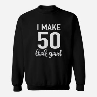 I Make 50 Look Good 50Th Birthday Sweatshirt | Crazezy