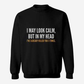 I May Look Calm But In My Head I Have Already Filled You 3 Times Sweatshirt - Thegiftio UK