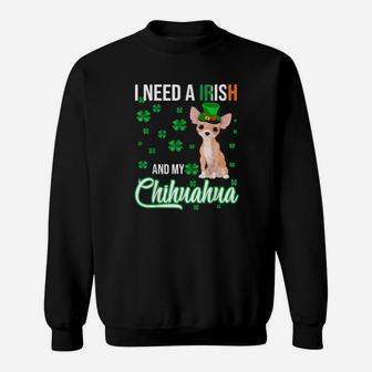 I Need A Irish And My Chihuahua Happy St Patrick's Day Sweatshirt - Monsterry