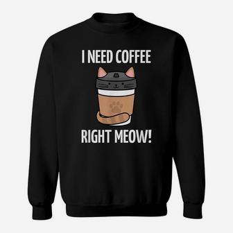 I Need Coffee Right Meow - Funny Cat Coffee Lovers Quote Sweatshirt | Crazezy