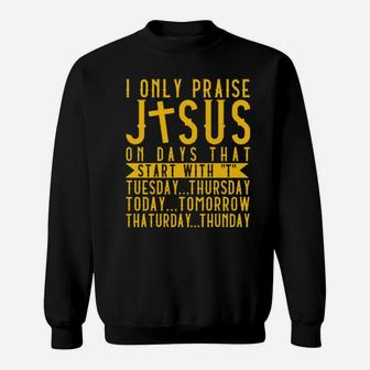 I Only Praise Jesus On Days That Start With T Tuesday Thursday Today Tomorrow Saturday Thunder Sweatshirt - Monsterry