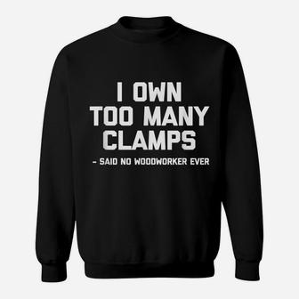 I Own Too Many Clamps Said No Woodworker Ever Funny Sweatshirt | Crazezy