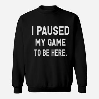 I Paused My Game To Be Here Gamer Sweatshirt - Monsterry