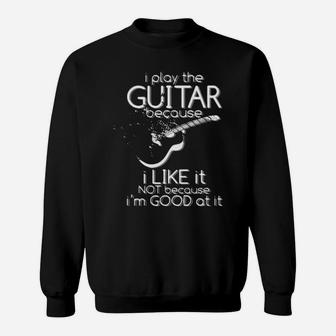 I Play The Guitar Because I Like It Not Because Im Good At It Sweatshirt - Monsterry