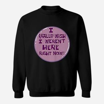 I Really Wish I Were Not Here Right Now Sweatshirt | Crazezy CA