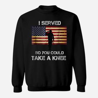 I Served So You Could Take A Knee Military Veteran Shirt Sweatshirt | Crazezy