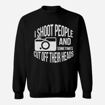 I Shoot People And Sometimes Cut Off Their Heads Pun Sweatshirt - Monsterry