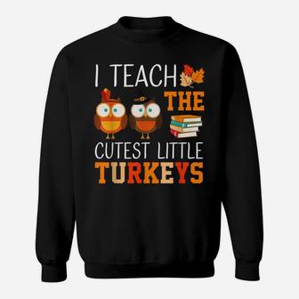 I Teach The Cutest Little Turkeys Thanksgiving Teacher Funny Sweatshirt | Crazezy AU
