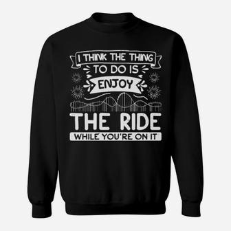 I Think The Thing To Do Is Enjoy The Ride While You Are On It Sweatshirt - Monsterry