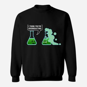 I-Think You're Overreacting Sarcastic Chemistry Science Gift Sweatshirt | Crazezy DE