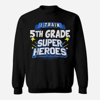 I Train 5Th Grade Super Heroes - Teacher Shirt Sweatshirt | Crazezy CA