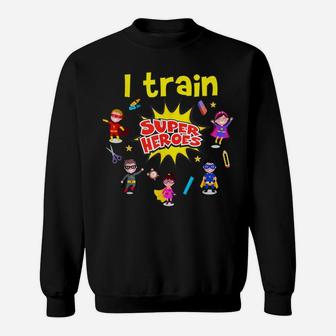 I Train Super Heroes Kids Teachers Superheroes Teaching Sweatshirt | Crazezy DE