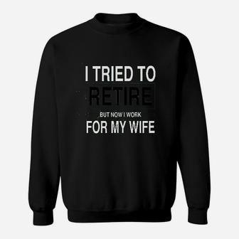 I Tried To Retire But Now I Work For My Wife Sweatshirt | Crazezy