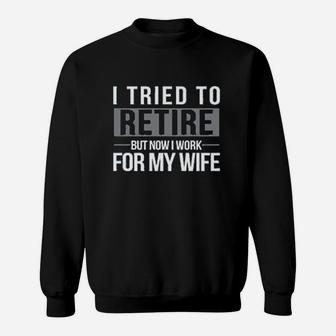I Tried To Retire But Now I Work For My Wife Sweatshirt | Crazezy CA