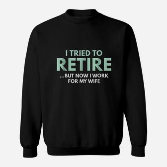 I Tried To Retire But Now I Work For My Wife Sweatshirt | Crazezy AU